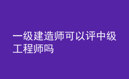 一级建造师可以评中级工程师吗