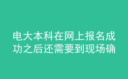 电大本科在网上报名成功之后还需要到现场确认吗？