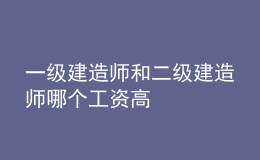 一级建造师和二级建造师哪个工资高