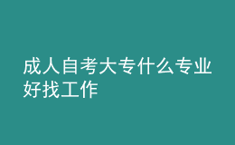 成人自考大专什么专业好找工作 