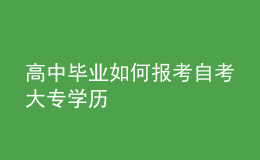 高中毕业如何报考自考大专学历 