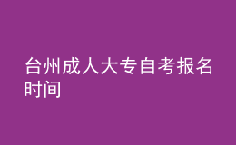 台州成人大专自考报名时间 