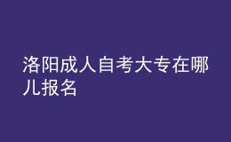 洛阳成人自考大专在哪儿报名 