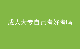 成人大专自己考好考吗 