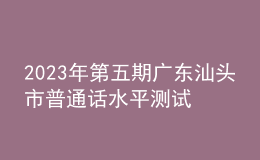 2023年第五期广东汕头市普通话水平测试的通知