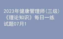 2023年健康管理师(三级)《理论知识》每日一练试题07月15日