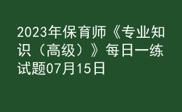 2023年保育师《专业知识（高级）》每日一练试题07月15日