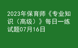 2023年保育师《专业知识（高级）》每日一练试题07月16日