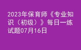 2023年保育师《专业知识（初级）》每日一练试题07月16日