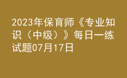 2023年保育师《专业知识（中级）》每日一练试题07月17日