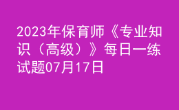 2023年保育师《专业知识（高级）》每日一练试题07月17日