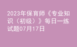 2023年保育师《专业知识（初级）》每日一练试题07月17日