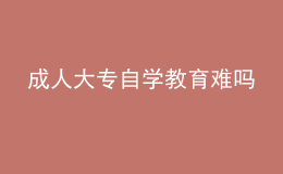 成人大专自学教育难吗 