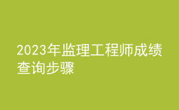 2023年监理工程师成绩查询步骤