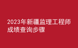 2023年新疆监理工程师成绩查询步骤