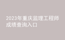 2023年重庆监理工程师成绩查询入口