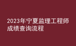 2023年宁夏监理工程师成绩查询流程