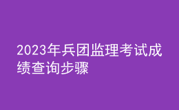 2023年兵团监理考试成绩查询步骤