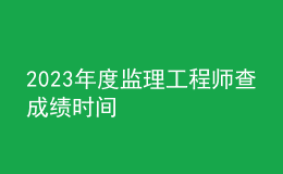 2023年度监理工程师查成绩时间