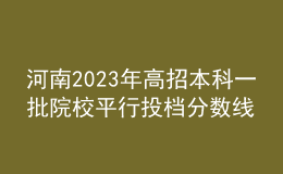 河南2023年高招本科一批院校平行投档分数线