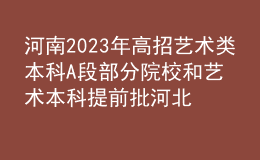 河南2023年高招艺术类本科A段部分院校和艺术本科提前批河北美术学院开始志愿征集