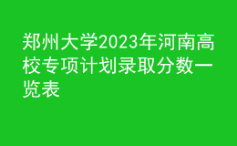 郑州大学2023年河南高校专项计划录取分数一览表