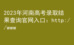 2023年河南高考录取结果查询官网入口：http://www.haeea.cn/