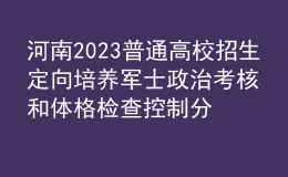 河南2023普通高校招生定向培养军士政治考核和体格检查控制分数线公布