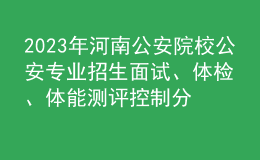 2023年河南公安院校公安专业招生面试、体检、体能测评控制分数线