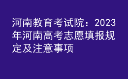 河南教育考试院：2023年河南高考志愿填报规定及注意事项