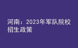 河南：2023年军队院校招生政策