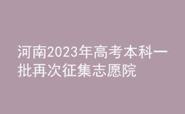 河南2023年高考本科一批再次征集志愿院校分专业名单公布