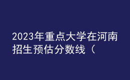 2023年重点大学在河南招生预估分数线（汇总）