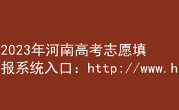 2023年河南高考志愿填报系统入口：http://www.haeea.cn/