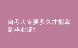 自考大专要多久才能拿到毕业证?