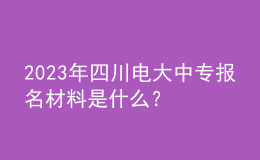 2023年四川电大中专报名材料是什么？