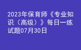 2023年保育师《专业知识（高级）》每日一练试题07月30日