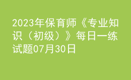 2023年保育师《专业知识（初级）》每日一练试题07月30日