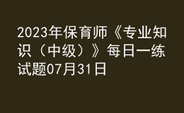 2023年保育师《专业知识（中级）》每日一练试题07月31日