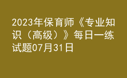 2023年保育师《专业知识（高级）》每日一练试题07月31日