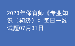 2023年保育师《专业知识（初级）》每日一练试题07月31日