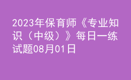 2023年保育师《专业知识（中级）》每日一练试题08月01日