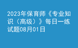 2023年保育师《专业知识（高级）》每日一练试题08月01日