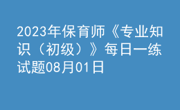 2023年保育师《专业知识（初级）》每日一练试题08月01日