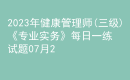 2023年健康管理师(三级)《专业实务》每日一练试题07月28日