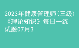 2023年健康管理师(三级)《理论知识》每日一练试题07月30日