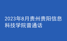 2023年8月贵州贵阳信息科技学院普通话报名时间：7月31起