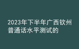 2023年下半年广西钦州普通话水平测试的通知