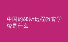 中国的68所远程教育学校是什么