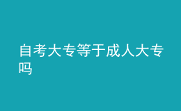 自考大专等于成人大专吗 